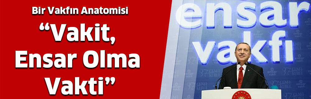 Bir Vakfın Anatomisi….”Vakit, Ensar Olma Vakti”