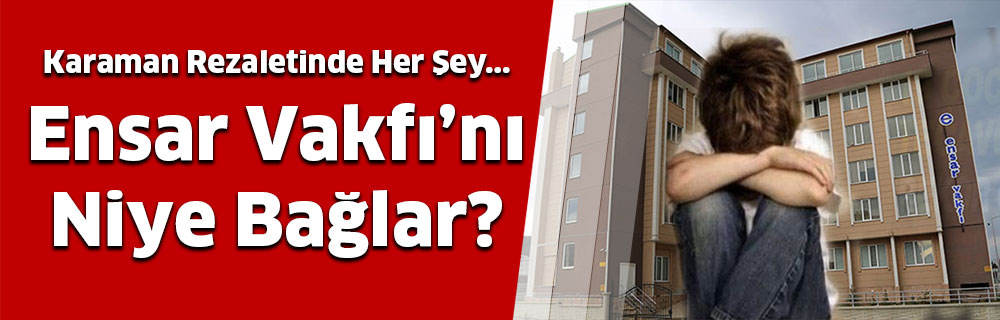 Ensar Vakfı’nı Niye Bağlar?
