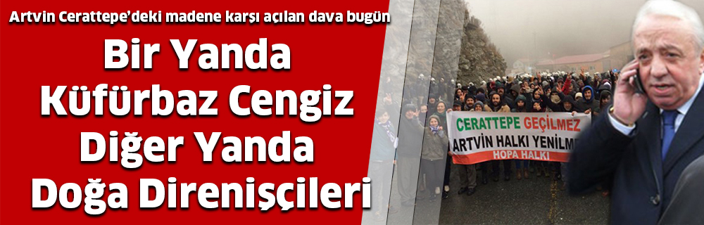 Bir Yanda Küfürbaz Cengiz Diğer Yanda Doğa Direnişçileri