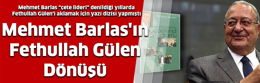 Mehmet Barlas’ın Fethullah Gülen Dönüşü