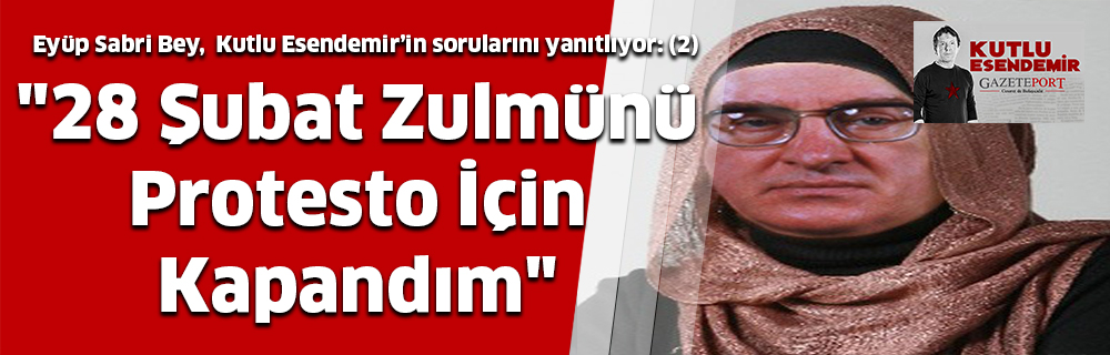 “28 Şubat Zulmünü Protesto İçin Kapandım”
