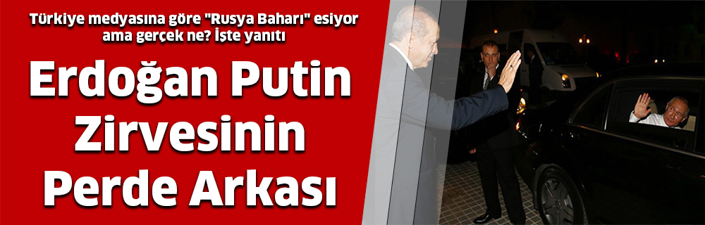 Erdoğan Putin Zirvesinin Perde Arkası