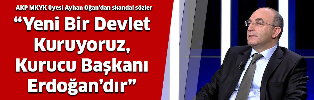 “Yeni Bir Devlet Kuruyoruz, Kurucu Başkanı Erdoğan’dır”