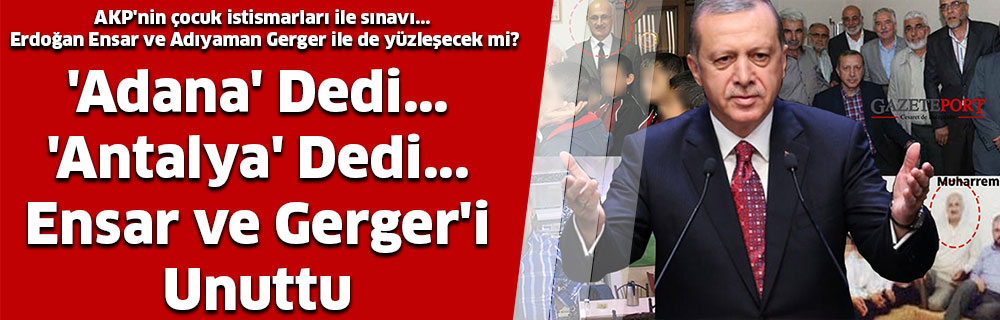 ‘Adana’ Dedi… ‘Antalya’ Dedi… Ensar ve Gerger’i Unuttu